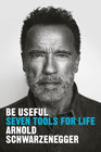 Be Useful: Seven Tools for Life, by Arnold Schwarzenegger