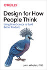 Design for How People Think: Using Brain Science to Build Better Products, by John Whalen
